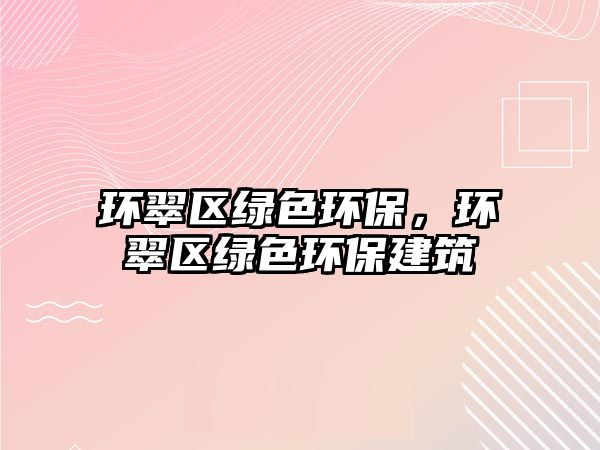 環(huán)翠區(qū)綠色環(huán)保，環(huán)翠區(qū)綠色環(huán)保建筑