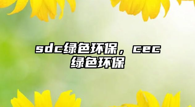 sdc綠色環(huán)保，cec綠色環(huán)保