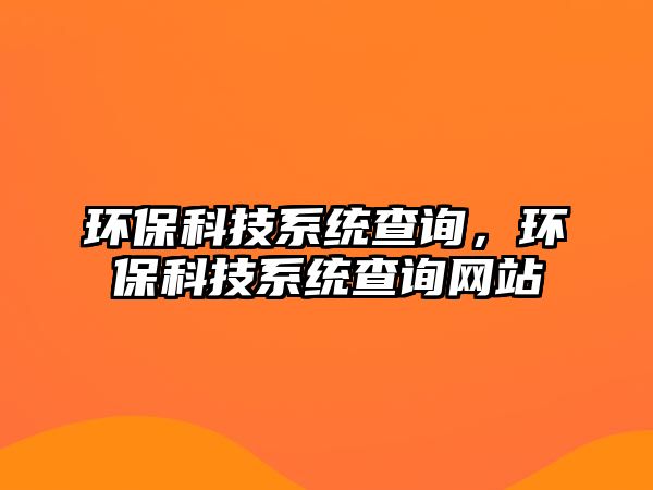 環(huán)?？萍枷到y(tǒng)查詢，環(huán)?？萍枷到y(tǒng)查詢網(wǎng)站