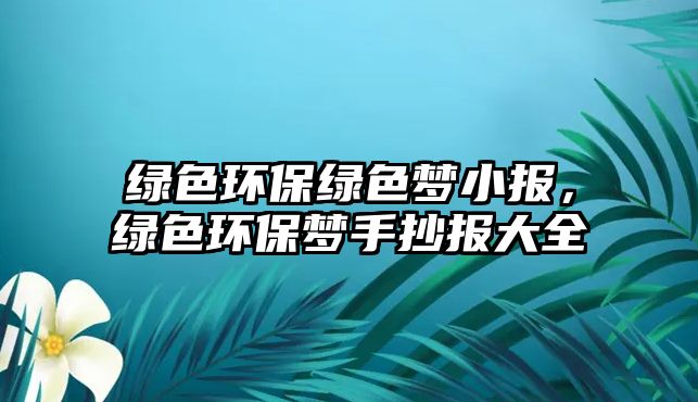 綠色環(huán)保綠色夢小報(bào)，綠色環(huán)保夢手抄報(bào)大全