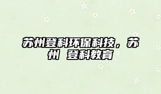 蘇州登科環(huán)?？萍?，蘇州 登科教育