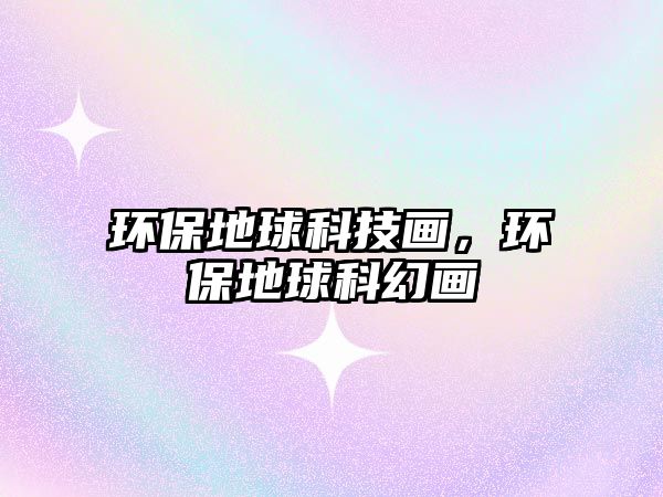 環(huán)保地球科技畫，環(huán)保地球科幻畫