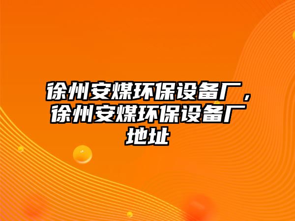 徐州安煤環(huán)保設備廠，徐州安煤環(huán)保設備廠地址