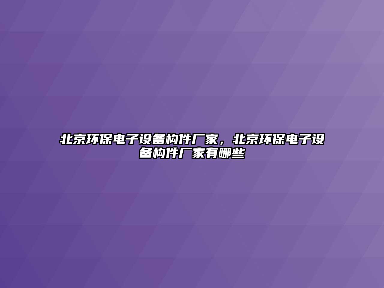 北京環(huán)保電子設(shè)備構(gòu)件廠家，北京環(huán)保電子設(shè)備構(gòu)件廠家有哪些