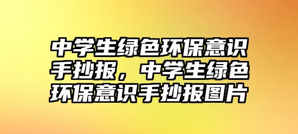 中學生綠色環(huán)保意識手抄報，中學生綠色環(huán)保意識手抄報圖片