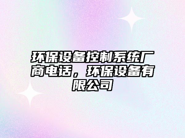 環(huán)保設備控制系統廠商電話，環(huán)保設備有限公司