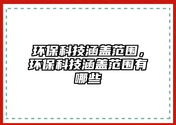 環(huán)?？萍己w范圍，環(huán)?？萍己w范圍有哪些