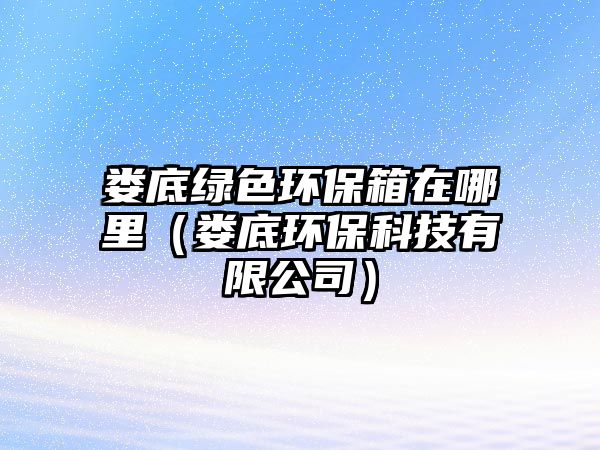 婁底綠色環(huán)保箱在哪里（婁底環(huán)保科技有限公司）