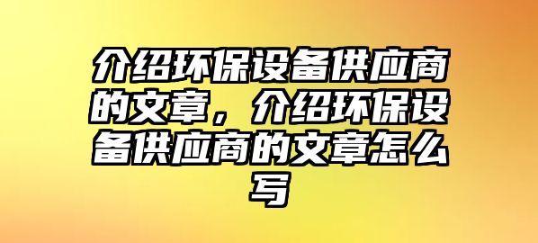 介紹環(huán)保設(shè)備供應(yīng)商的文章，介紹環(huán)保設(shè)備供應(yīng)商的文章怎么寫(xiě)