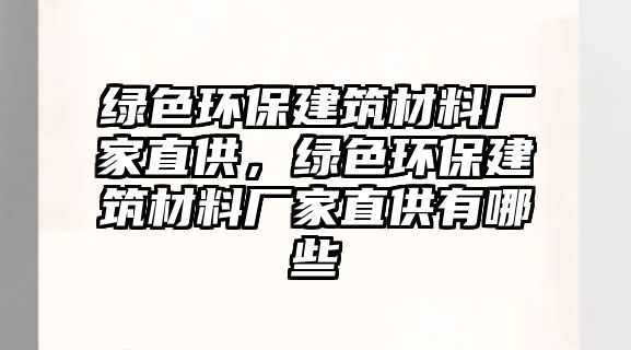 綠色環(huán)保建筑材料廠家直供，綠色環(huán)保建筑材料廠家直供有哪些