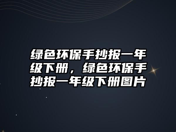 綠色環(huán)保手抄報(bào)一年級(jí)下冊(cè)，綠色環(huán)保手抄報(bào)一年級(jí)下冊(cè)圖片