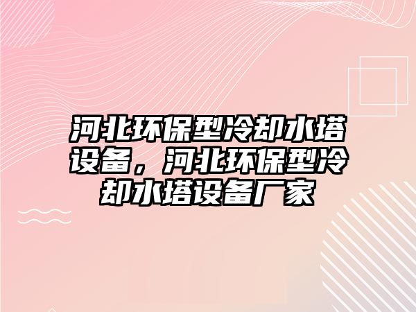 河北環(huán)保型冷卻水塔設備，河北環(huán)保型冷卻水塔設備廠家