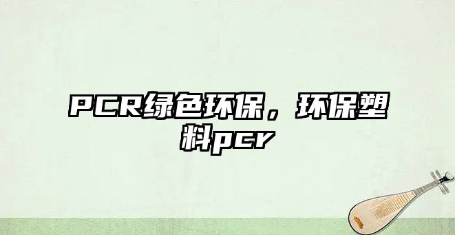 PCR綠色環(huán)保，環(huán)保塑料pcr