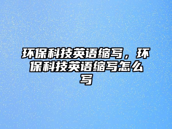 環(huán)?？萍加⒄Z縮寫，環(huán)?？萍加⒄Z縮寫怎么寫