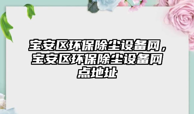 寶安區(qū)環(huán)保除塵設(shè)備網(wǎng)，寶安區(qū)環(huán)保除塵設(shè)備網(wǎng)點(diǎn)地址