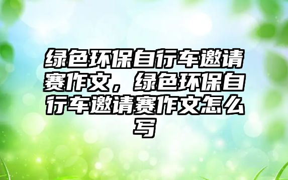 綠色環(huán)保自行車(chē)邀請(qǐng)賽作文，綠色環(huán)保自行車(chē)邀請(qǐng)賽作文怎么寫(xiě)