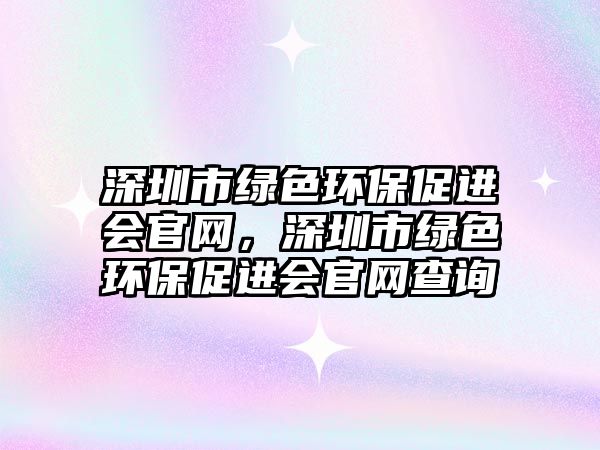 深圳市綠色環(huán)保促進(jìn)會(huì)官網(wǎng)，深圳市綠色環(huán)保促進(jìn)會(huì)官網(wǎng)查詢