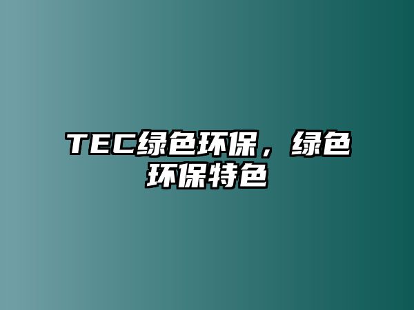 TEC綠色環(huán)保，綠色環(huán)保特色