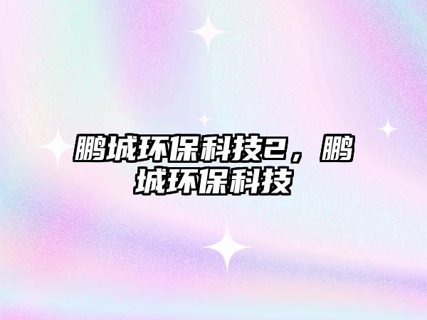 鵬城環(huán)保科技2，鵬城環(huán)?？萍?/> 
									</a>
									<h4 class=
