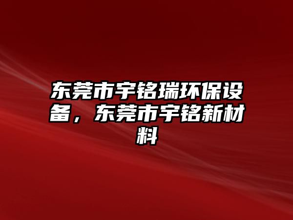 東莞市宇銘瑞環(huán)保設(shè)備，東莞市宇銘新材料