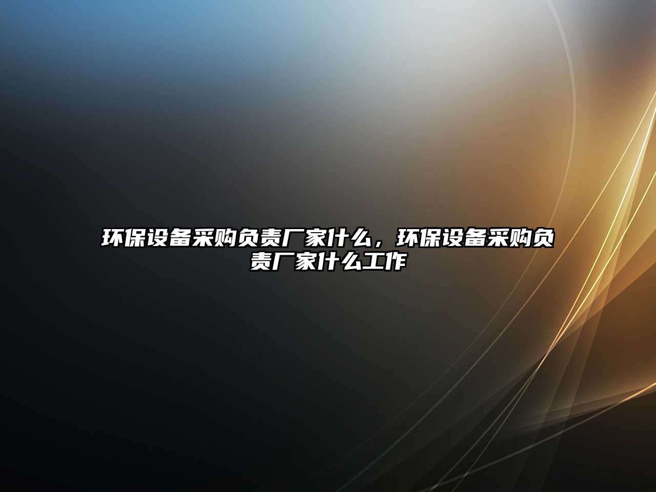環(huán)保設(shè)備采購負責(zé)廠家什么，環(huán)保設(shè)備采購負責(zé)廠家什么工作