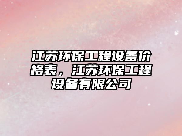 江蘇環(huán)保工程設(shè)備價(jià)格表，江蘇環(huán)保工程設(shè)備有限公司