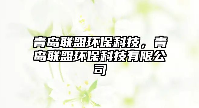 青島聯(lián)盟環(huán)?？萍迹鄭u聯(lián)盟環(huán)?？萍加邢薰? class=