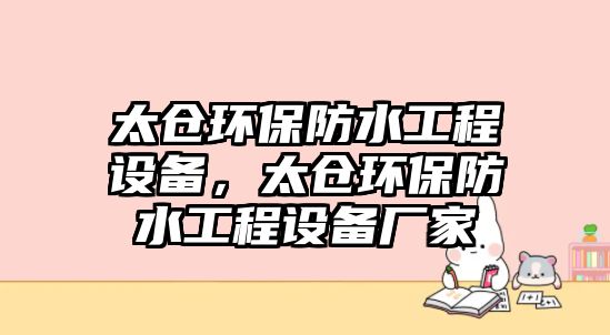 太倉環(huán)保防水工程設(shè)備，太倉環(huán)保防水工程設(shè)備廠家