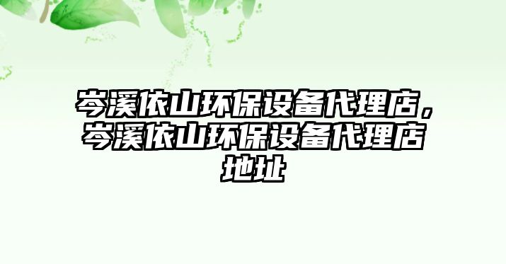 岑溪依山環(huán)保設(shè)備代理店，岑溪依山環(huán)保設(shè)備代理店地址
