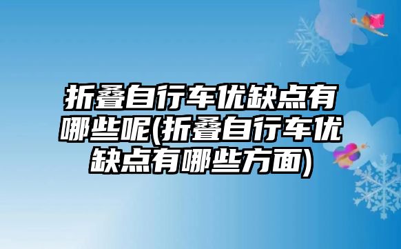 折疊自行車優(yōu)缺點(diǎn)有哪些呢(折疊自行車優(yōu)缺點(diǎn)有哪些方面)