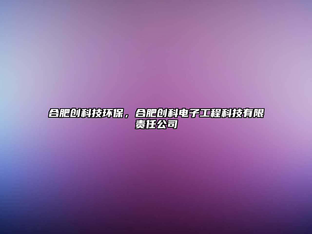 合肥創(chuàng)科技環(huán)保，合肥創(chuàng)科電子工程科技有限責(zé)任公司