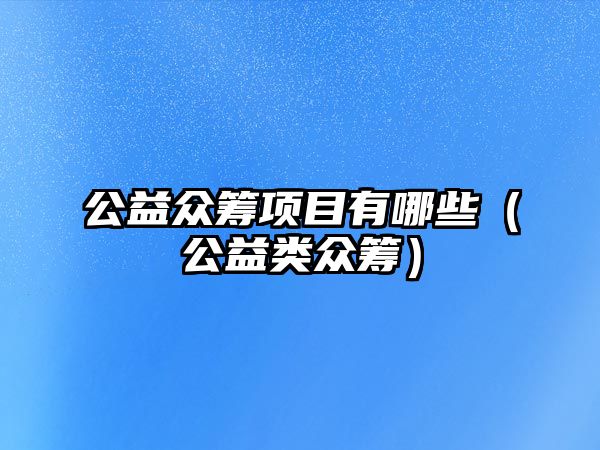 公益眾籌項目有哪些（公益類眾籌）