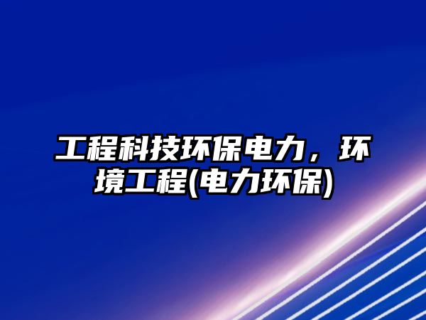 工程科技環(huán)保電力，環(huán)境工程(電力環(huán)保)