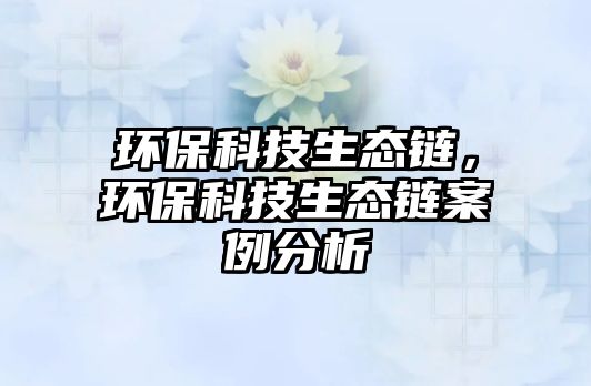 環(huán)保科技生態(tài)鏈，環(huán)保科技生態(tài)鏈案例分析