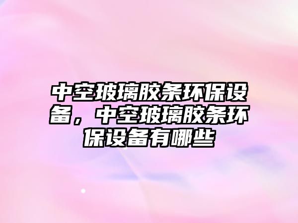 中空玻璃膠條環(huán)保設(shè)備，中空玻璃膠條環(huán)保設(shè)備有哪些