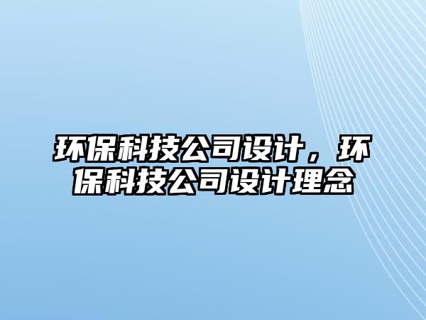 環(huán)?？萍脊驹O計，環(huán)保科技公司設計理念