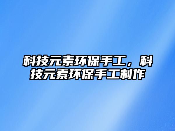 科技元素環(huán)保手工，科技元素環(huán)保手工制作