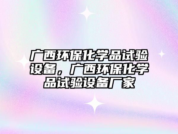 廣西環(huán)保化學(xué)品試驗(yàn)設(shè)備，廣西環(huán)保化學(xué)品試驗(yàn)設(shè)備廠家