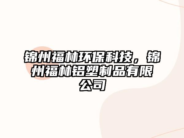 錦州福林環(huán)?？萍?，錦州福林鋁塑制品有限公司