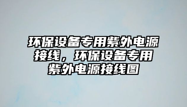 環(huán)保設(shè)備專用紫外電源接線，環(huán)保設(shè)備專用紫外電源接線圖