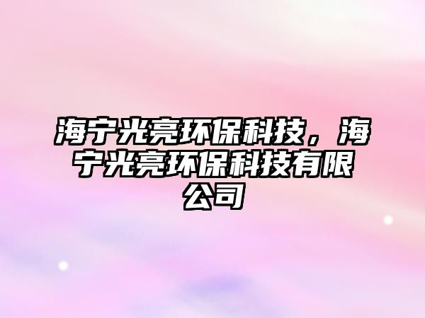 海寧光亮環(huán)?？萍?，海寧光亮環(huán)?？萍加邢薰?/> 
									</a>
									<h4 class=