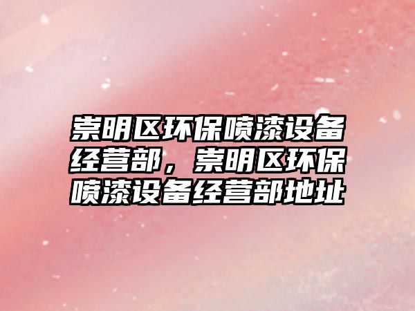 崇明區(qū)環(huán)保噴漆設(shè)備經(jīng)營(yíng)部，崇明區(qū)環(huán)保噴漆設(shè)備經(jīng)營(yíng)部地址