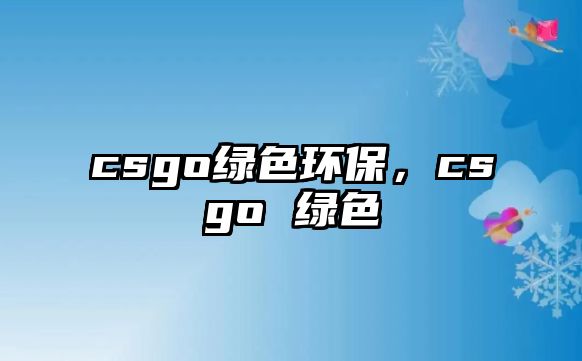 csgo綠色環(huán)保，csgo 綠色