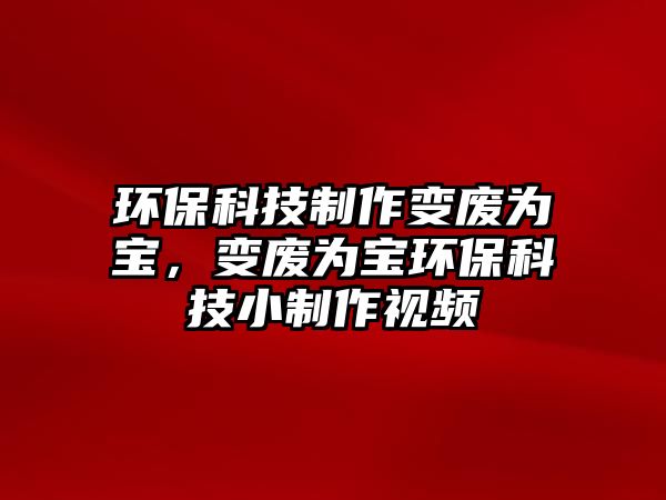 環(huán)?？萍贾谱髯儚U為寶，變廢為寶環(huán)?？萍夹≈谱饕曨l