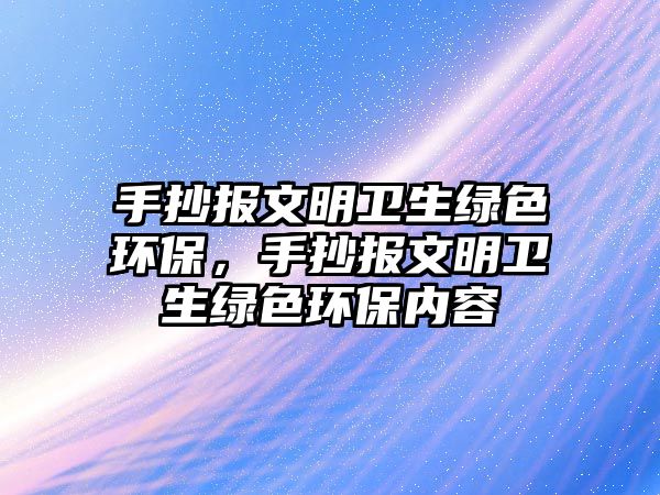 手抄報(bào)文明衛(wèi)生綠色環(huán)保，手抄報(bào)文明衛(wèi)生綠色環(huán)保內(nèi)容