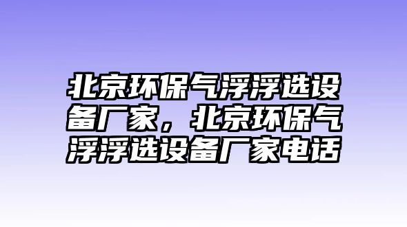 北京環(huán)保氣浮浮選設(shè)備廠家，北京環(huán)保氣浮浮選設(shè)備廠家電話