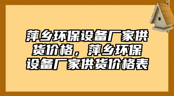 萍鄉(xiāng)環(huán)保設(shè)備廠家供貨價格，萍鄉(xiāng)環(huán)保設(shè)備廠家供貨價格表