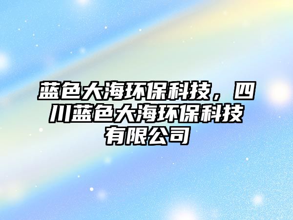 藍色大海環(huán)?？萍迹拇ㄋ{色大海環(huán)?？萍加邢薰? class=