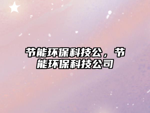 節(jié)能環(huán)?？萍脊?jié)能環(huán)?？萍脊?/> 
									</a>
									<h4 class=