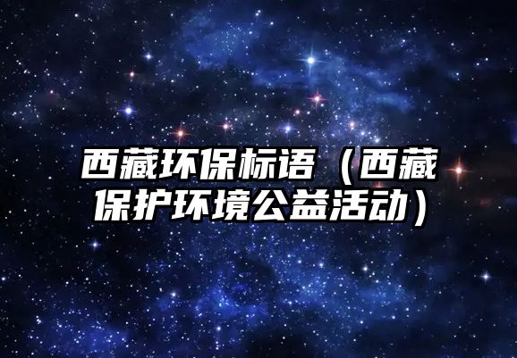 西藏環(huán)保標(biāo)語(yǔ)（西藏保護(hù)環(huán)境公益活動(dòng)）